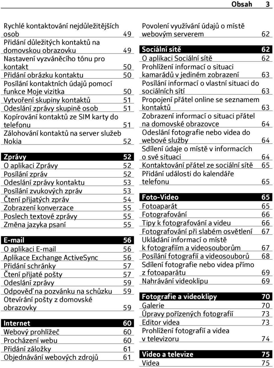 52 O aplikaci Zprávy 52 Posílání zpráv 52 Odeslání zprávy kontaktu 53 Posílání zvukových zpráv 53 Čtení přijatých zpráv 54 Zobrazení konverzace 55 Poslech textové zprávy 55 Změna jazyka psaní 55