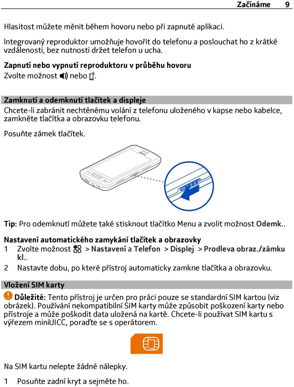 Zamknutí a odemknutí tlačítek a displeje Chcete-li zabránit nechtěnému volání z telefonu uloženého v kapse nebo kabelce, zamkněte tlačítka a obrazovku telefonu. Posuňte zámek tlačítek.