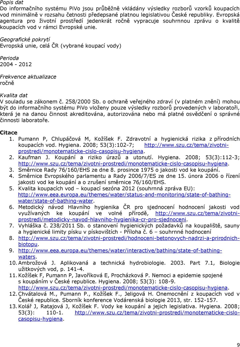 Geografické pokrytí Evropská unie, celá ČR (vybrané koupací vody) Perioda 2004-2012 Frekvence aktualizace ročně Kvalita dat V souladu se zákonem č. 258/2000 Sb.