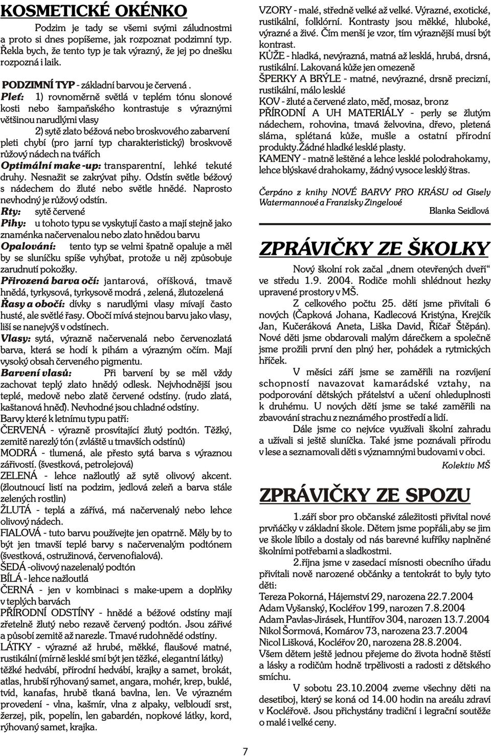 Ple : 1) rovnomìrnì svìtlá v teplém tónu slonové kosti nebo šampaòského kontrastuje s výraznými vìtšinou narudlými vlasy ) sytì zlato béžová nebo broskvového zabarvení pleti chybí (pro jarní typ