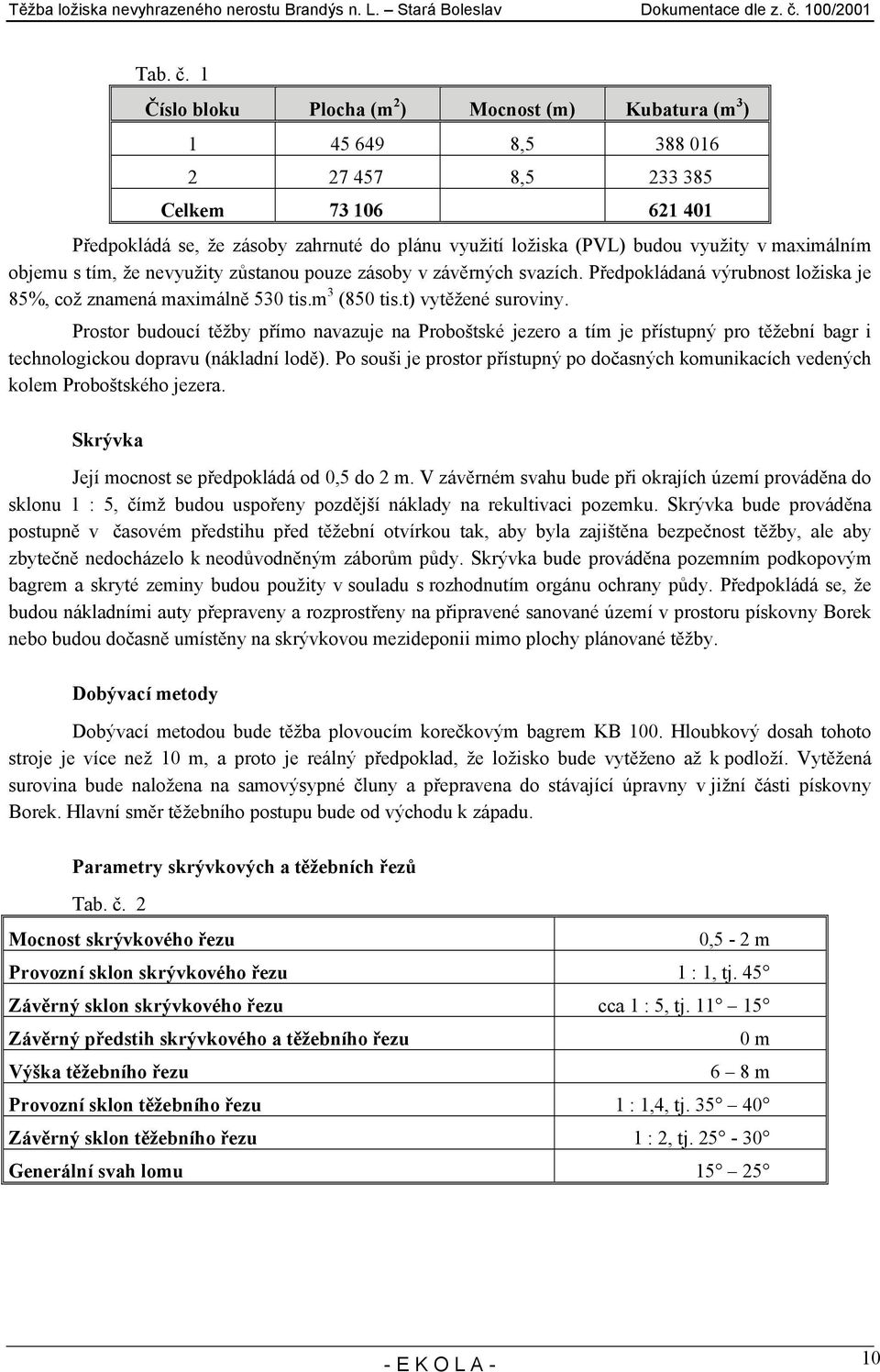 v maximálním objemu s tím, že nevyužity zůstanou pouze zásoby v závěrných svazích. Předpokládaná výrubnost ložiska je 85%, což znamená maximálně 530 tis.m 3 (850 tis.t) vytěžené suroviny.