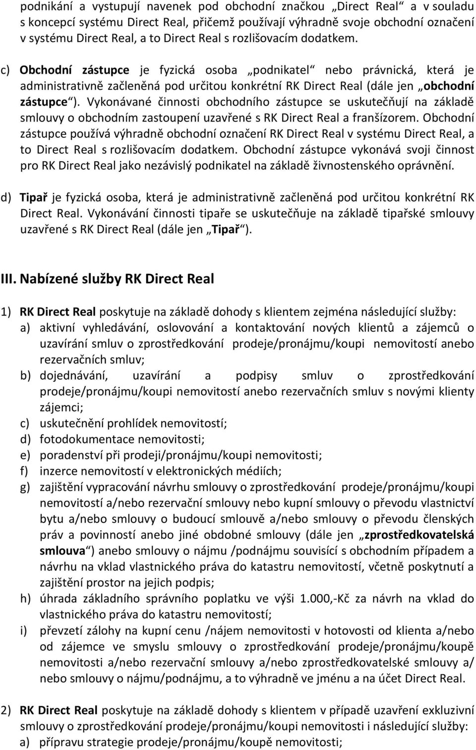 Vykonávané činnosti obchodního zástupce se uskutečňují na základě smlouvy o obchodním zastoupení uzavřené s RK Direct Real a franšízorem.