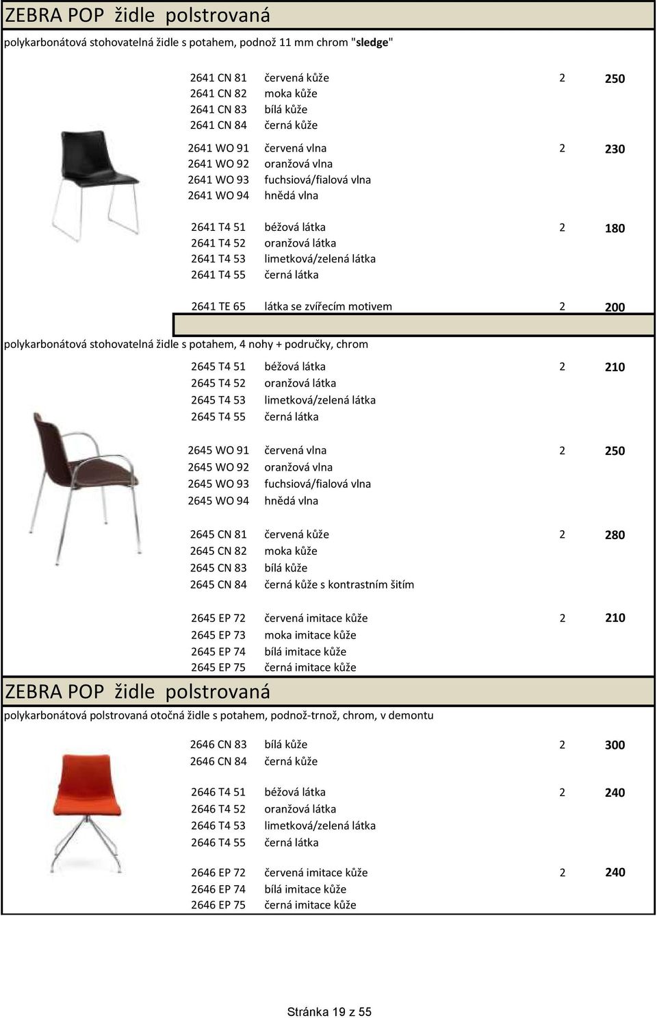 látka 2641 T4 55 černá látka 2641 TE 65 látka se zvířecím motivem 2 200 polykarbonátová stohovatelná židle s potahem, 4 nohy + područky, chrom 2645 T4 51 béžová látka 2 210 2645 T4 52 oranžová látka