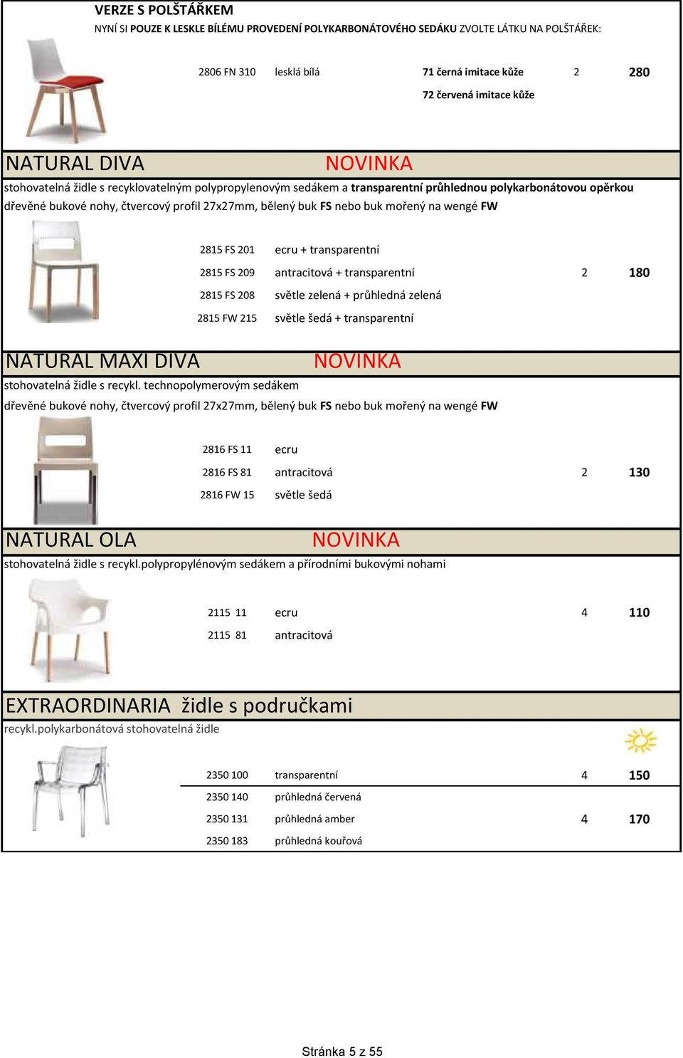 FW 2815 FS 201 ecru + transparentní 2815 FS 209 antracitová + transparentní 2 180 2815 FS 208 světle zelená + průhledná zelená 2815 FW 215 světle šedá + transparentní NATURAL MAXI DIVA stohovatelná