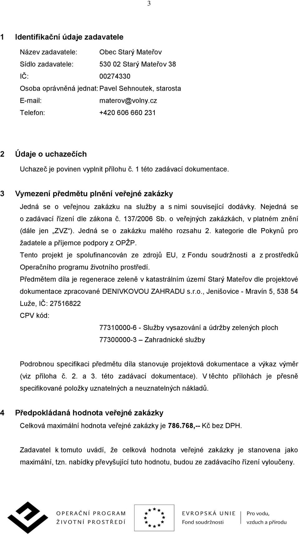 3 Vymezení předmětu plnění veřejné zakázky Jedná se o veřejnou zakázku na služby a s nimi související dodávky. Nejedná se o zadávací řízení dle zákona č. 137/2006 Sb.