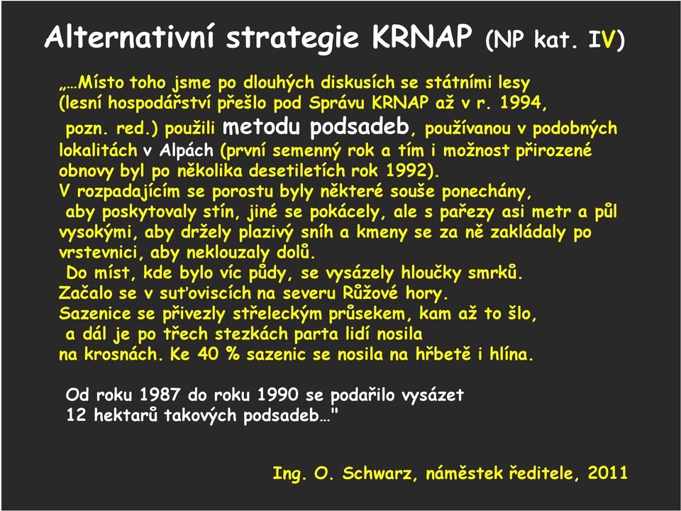 V rozpadajícím se porostu byly některé souše ponechány, aby poskytovaly stín, jiné se pokácely, ale s pařezy asi metr a půl vysokými, aby držely plazivý sníh a kmeny se za ně zakládaly po vrstevnici,