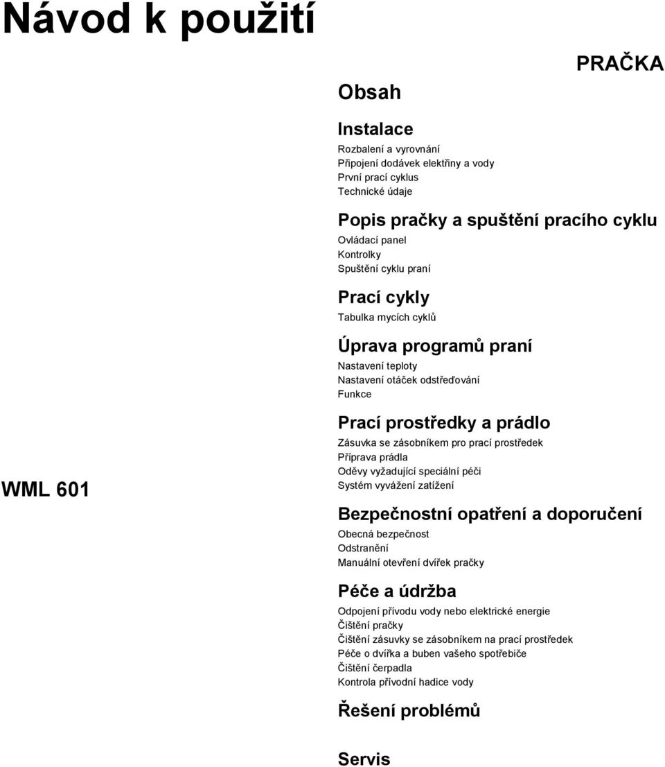 prostředek Příprava prádla Oděvy vyžadující speciální péči Systém vyvážení zatížení Bezpečnostní opatření a doporučení Obecná bezpečnost Odstranění Manuální otevření dvířek pračky Péče a údržba