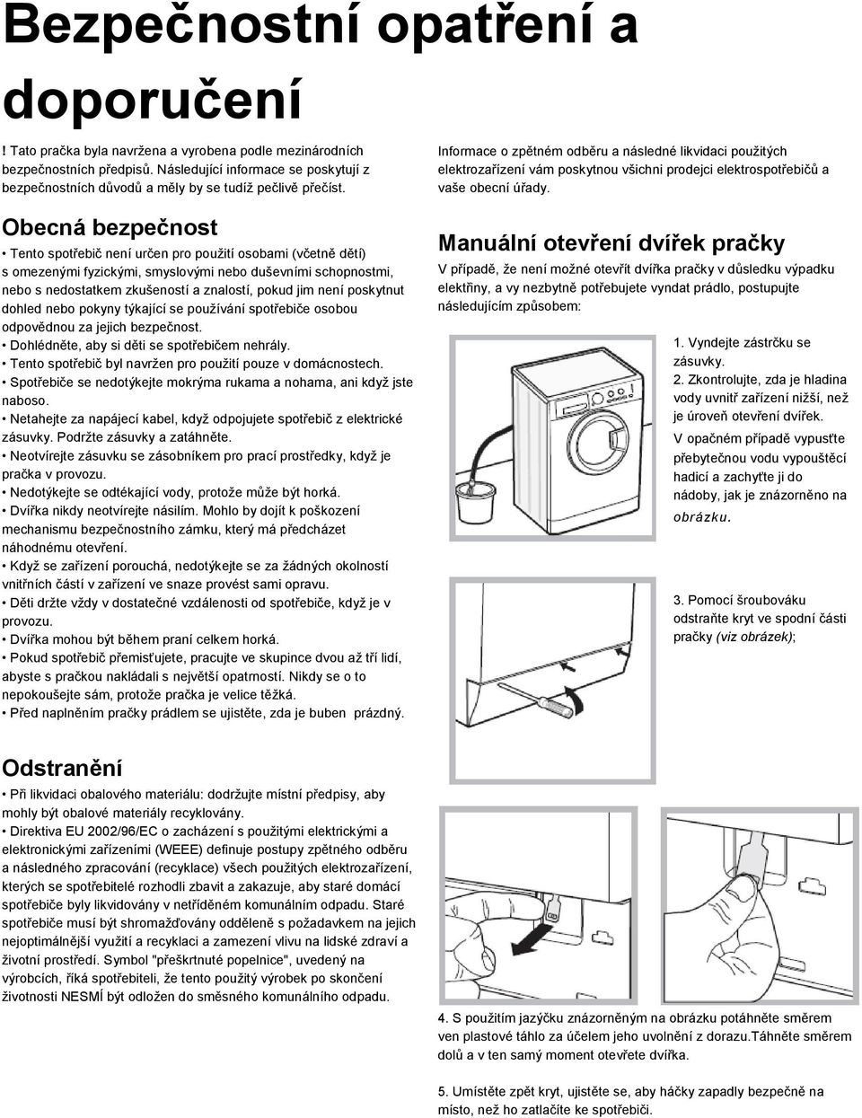 Obecná bezpečnost Tento spotřebič není určen pro použití osobami (včetně dětí) s omezenými fyzickými, smyslovými nebo duševními schopnostmi, nebo s nedostatkem zkušeností a znalostí, pokud jim není