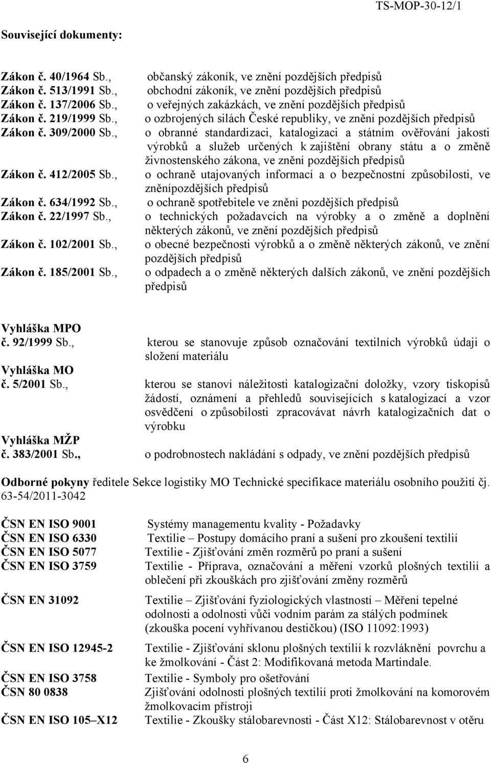 , občanský zákoník, ve znění pozdějších předpisů obchodní zákoník, ve znění pozdějších předpisů o veřejných zakázkách, ve znění pozdějších předpisů o ozbrojených silách České republiky, ve znění