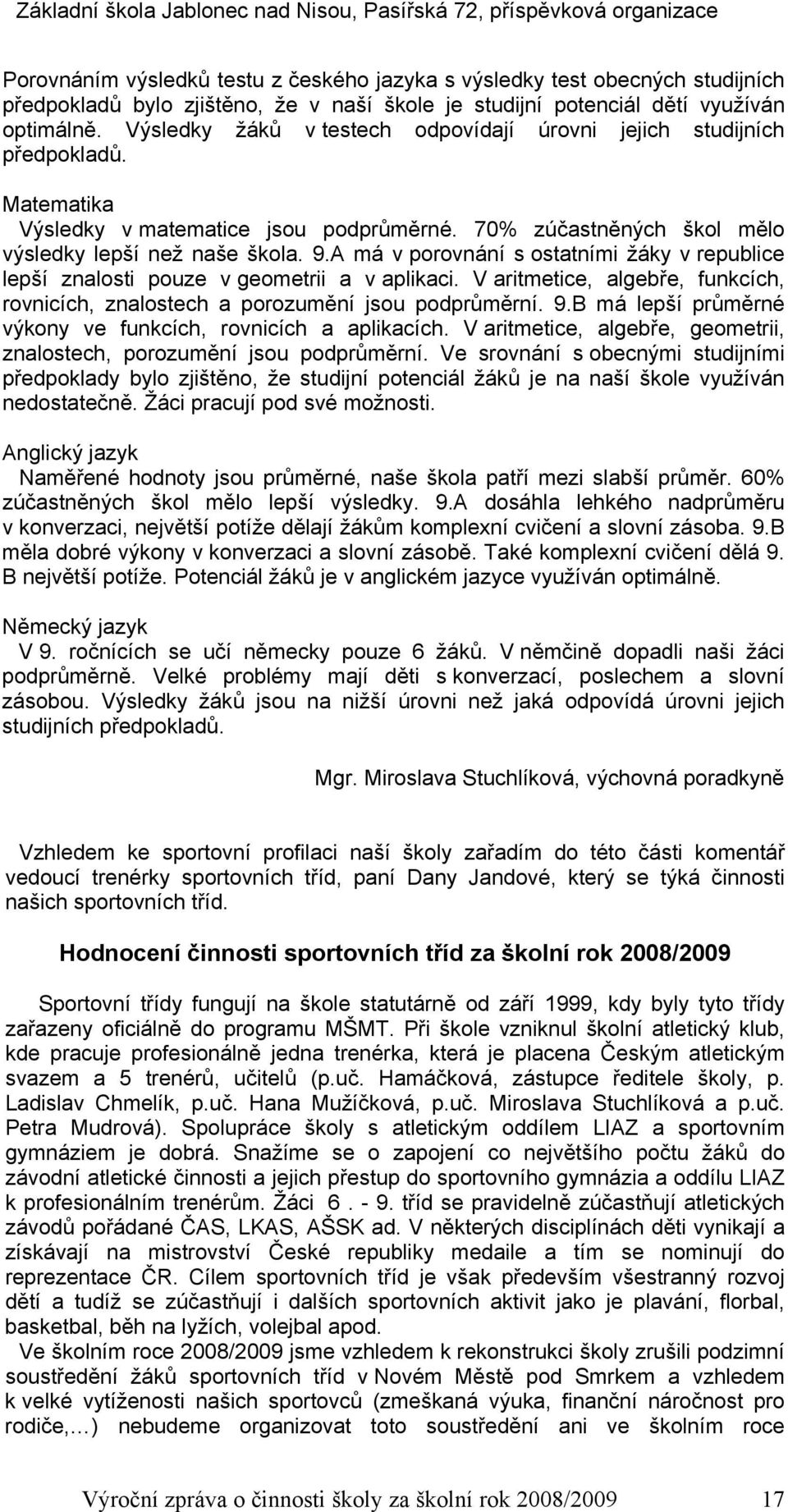 A má v porovnání s ostatními žáky v republice lepší znalosti pouze v geometrii a v aplikaci. V aritmetice, algebře, funkcích, rovnicích, znalostech a porozumění jsou podprůměrní. 9.