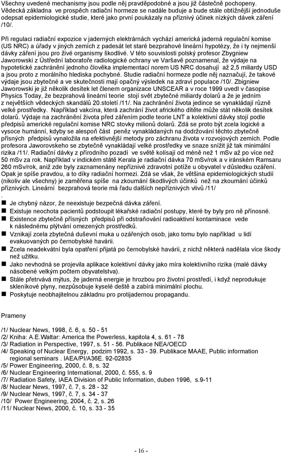 /10/. Při regulaci radiační expozice v jaderných elektrárnách vychází americká jaderná regulační komise (US NRC) a úřady v jiných zemích z padesát let staré bezprahové lineární hypotézy, že i ty