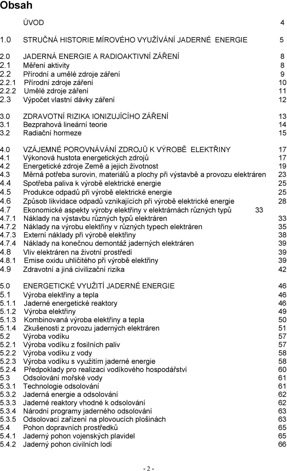 0 VZÁJEMNÉ POROVNÁVÁNÍ ZDROJŮ K VÝROBĚ ELEKTŘINY 17 4.1 Výkonová hustota energetických zdrojů 17 4.2 Energetické zdroje Země a jejich životnost 19 4.