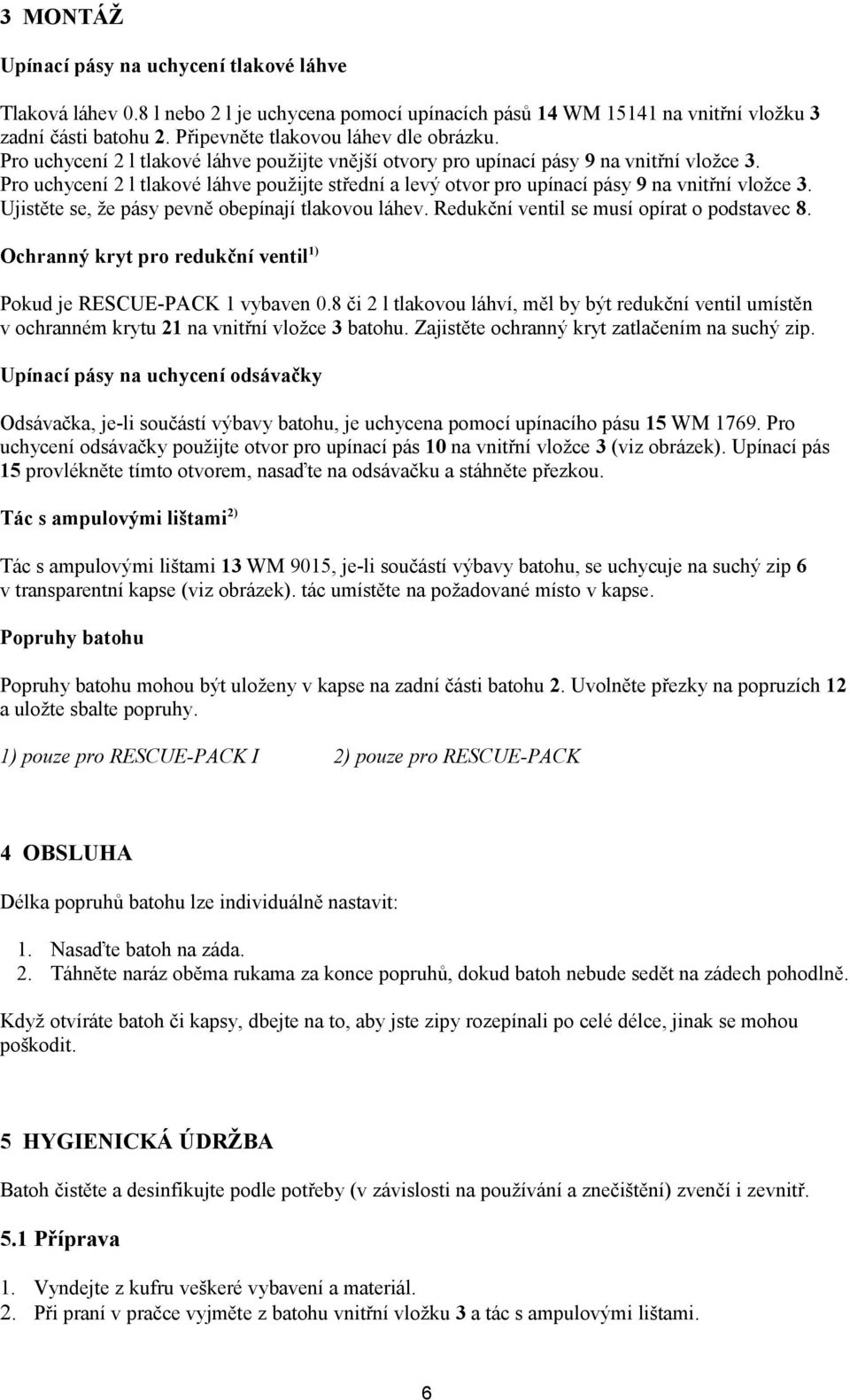 Pro uchycení 2 l tlakové láhve použijte střední a levý otvor pro upínací pásy 9 na vnitřní vložce 3. Ujistěte se, že pásy pevně obepínají tlakovou láhev. Redukční ventil se musí opírat o podstavec 8.