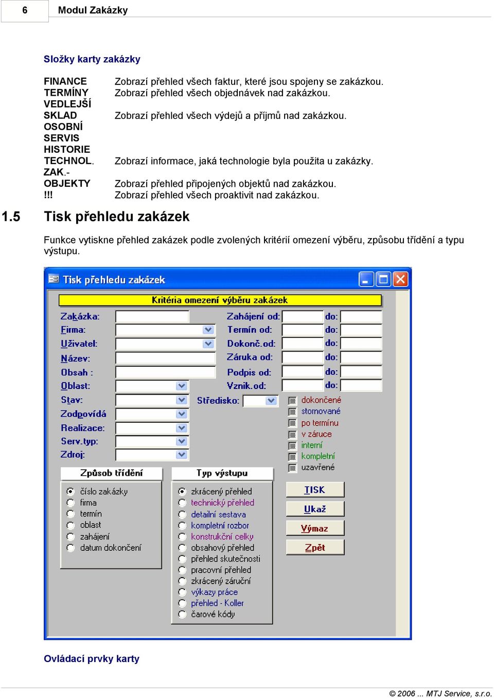 Zobrazí přehled všech výdejů a příjmů nad zakázkou. Zobrazí informace, jaká technologie byla použita u zakázky.