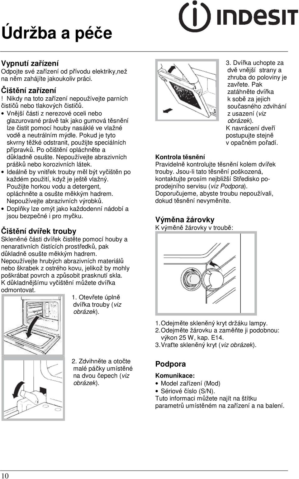 Vnější části z nerezové oceli nebo glazurované právě tak jako gumová těsnění lze čistit pomocí houby nasáklé ve vlažné vodě a neutrálním mýdle.