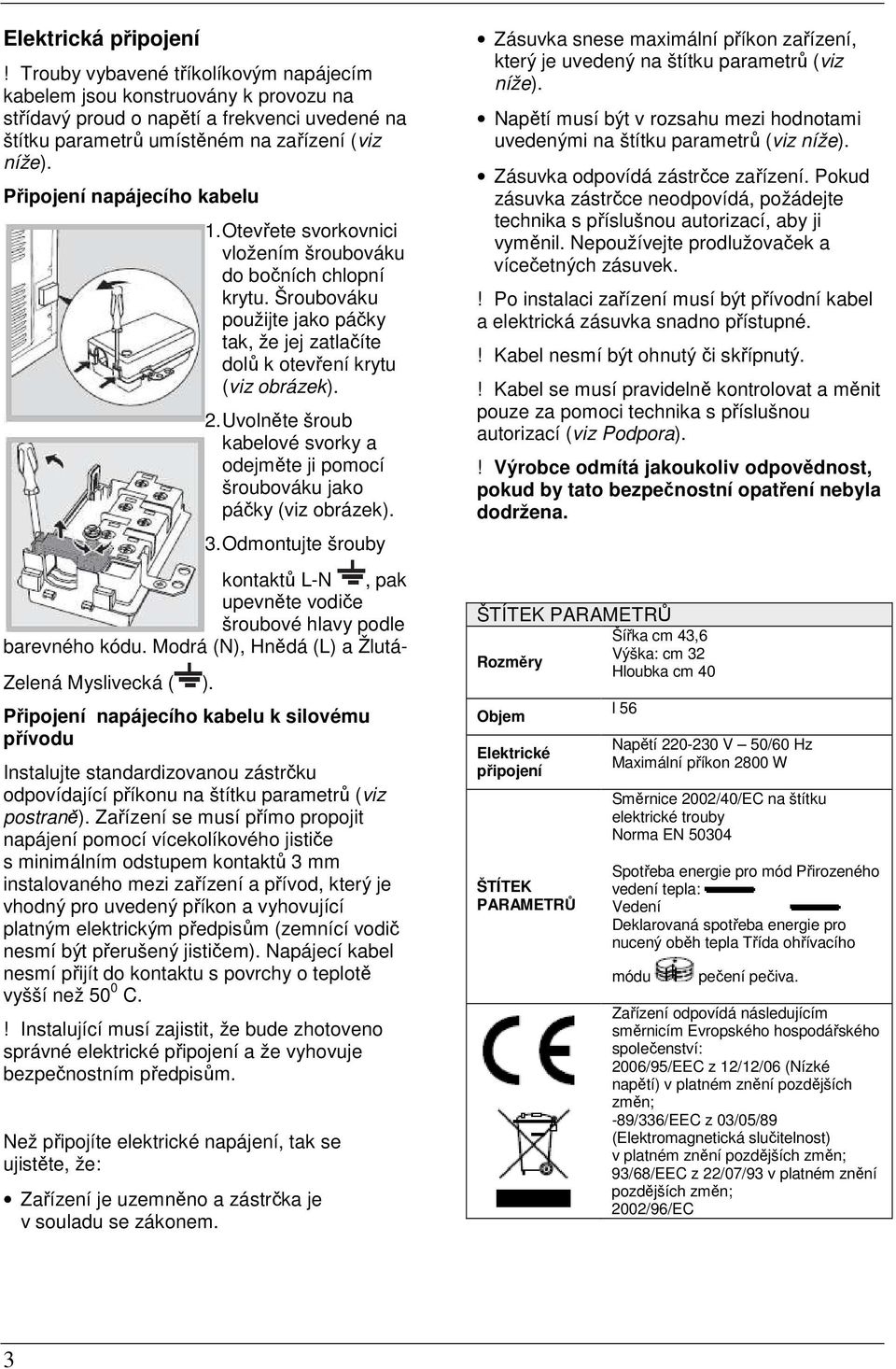 Uvolněte šroub kabelové svorky a odejměte ji pomocí šroubováku jako páčky (viz obrázek). 3. Odmontujte šrouby kontaktů L-N, pak upevněte vodiče šroubové hlavy podle barevného kódu.