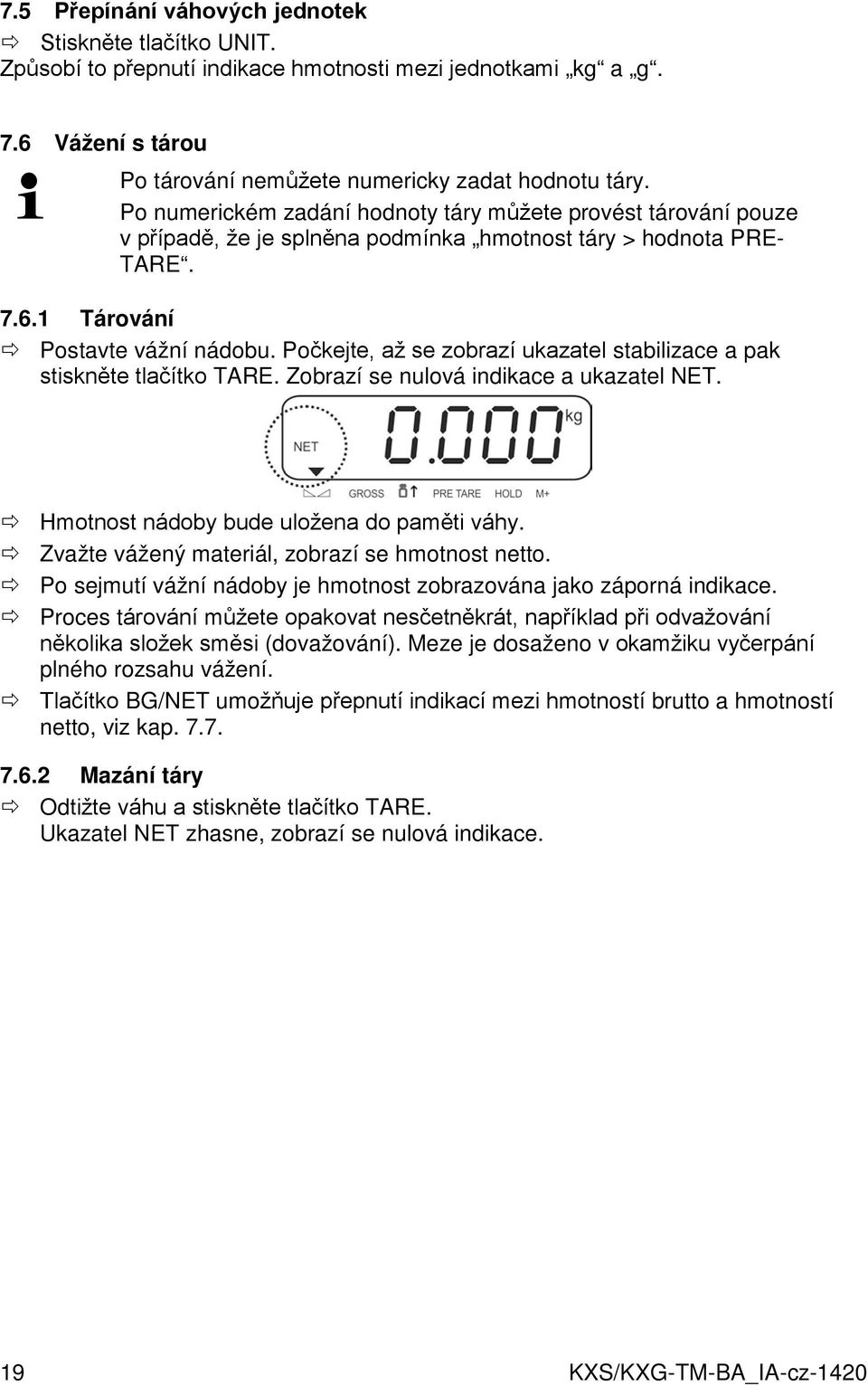 Počkejte, až se zobrazí ukazatel stabilizace a pak stiskněte tlačítko TARE. Zobrazí se nulová indikace a ukazatel NET. Hmotnost nádoby bude uložena do paměti váhy.