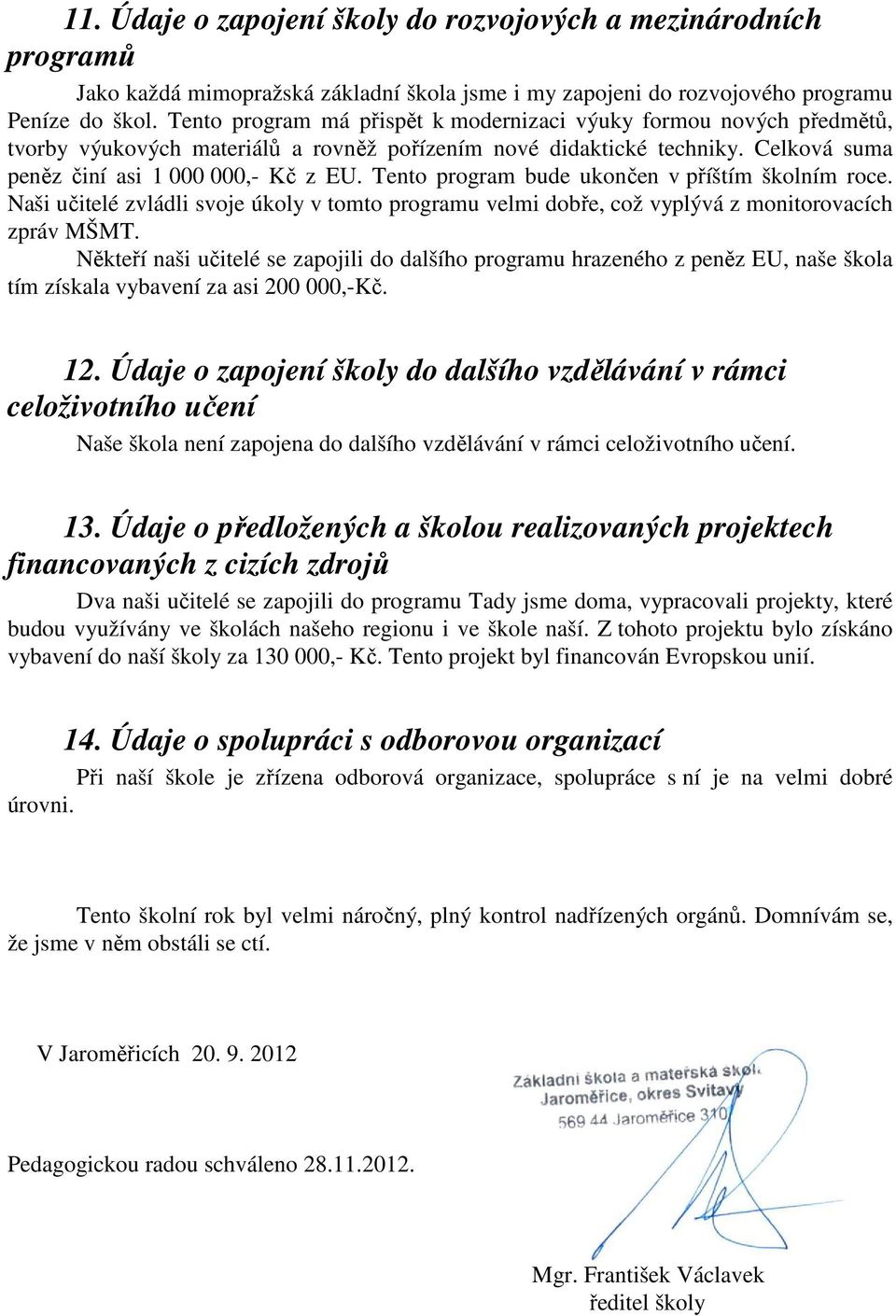 Tento program bude ukončen v příštím školním roce. Naši učitelé zvládli svoje úkoly v tomto programu velmi dobře, což vyplývá z monitorovacích zpráv MŠMT.