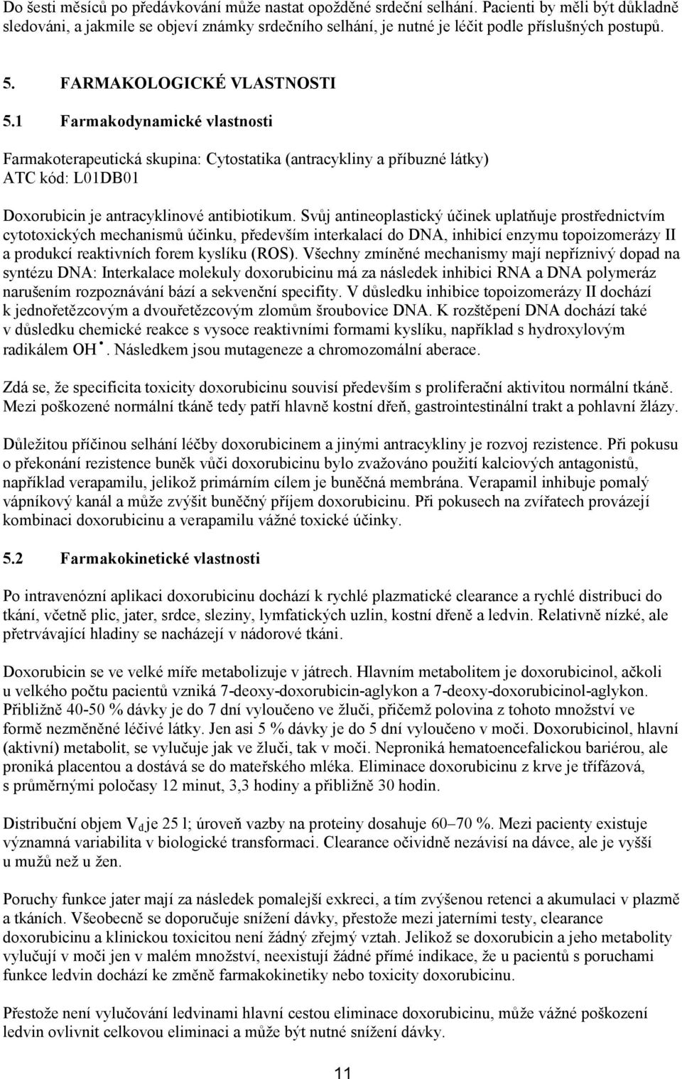 1 Farmakodynamické vlastnosti Farmakoterapeutická skupina: Cytostatika (antracykliny a příbuzné látky) ATC kód: L01DB01 Doxorubicin je antracyklinové antibiotikum.