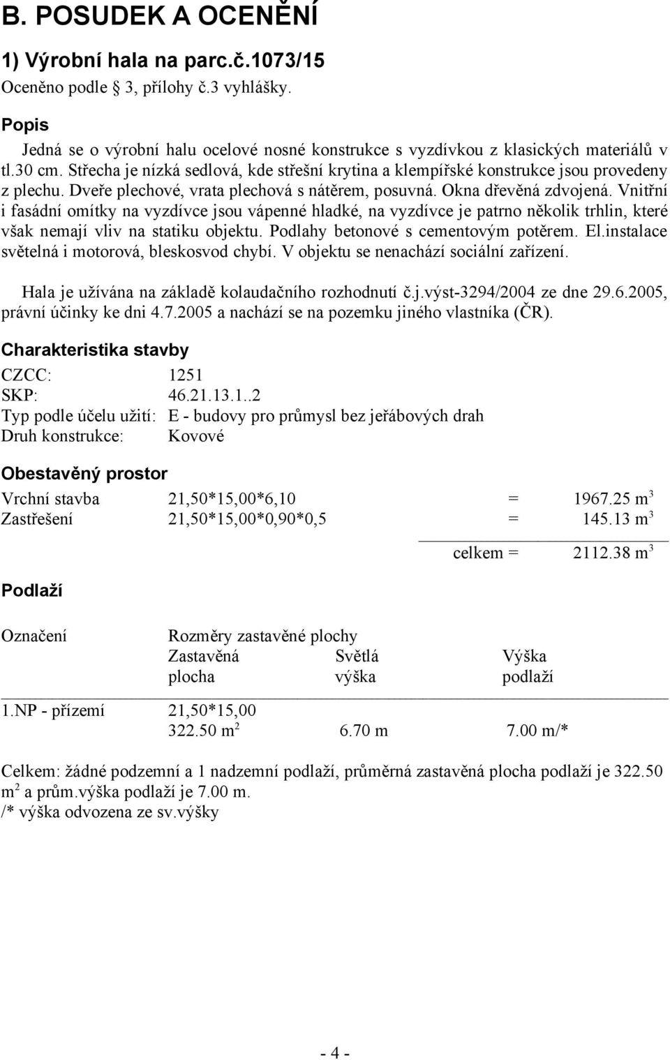 Vnitřní i fasádní omítky na vyzdívce jsou vápenné hladké, na vyzdívce je patrno několik trhlin, které však nemají vliv na statiku objektu. Podlahy betonové s cementovým potěrem. El.