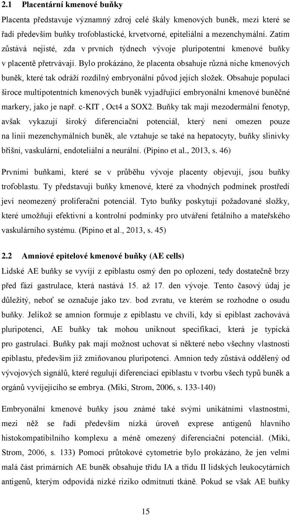 Bylo prokázáno, ţe placenta obsahuje různá niche kmenových buněk, které tak odráţí rozdílný embryonální původ jejích sloţek.