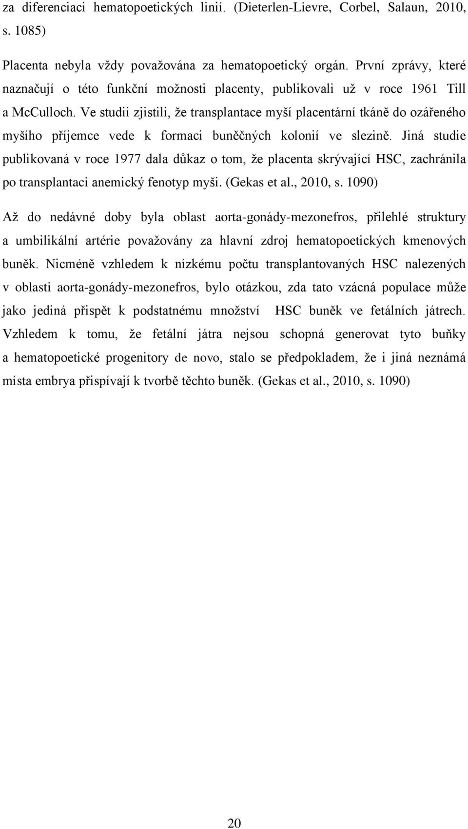 Ve studii zjistili, ţe transplantace myší placentární tkáně do ozářeného myšího příjemce vede k formaci buněčných kolonií ve slezině.