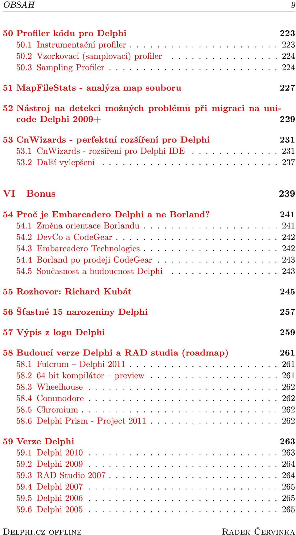 1 CnWizards - rozšíření pro Delphi IDE............. 231 53.2 Další vylepšení.......................... 237 VI Bonus 239 54 Proč je Embarcadero Delphi a ne Borland? 241 54.1 Změna orientace Borlandu.