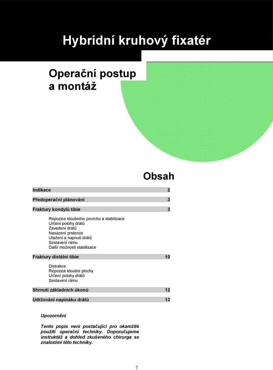 distální tibie 10 Distrakce Repozice kloubní plochy Určení polohy drátů Sestavení rámu Shrnutí základních úkonů 12 Udržování napínáku drátů 13