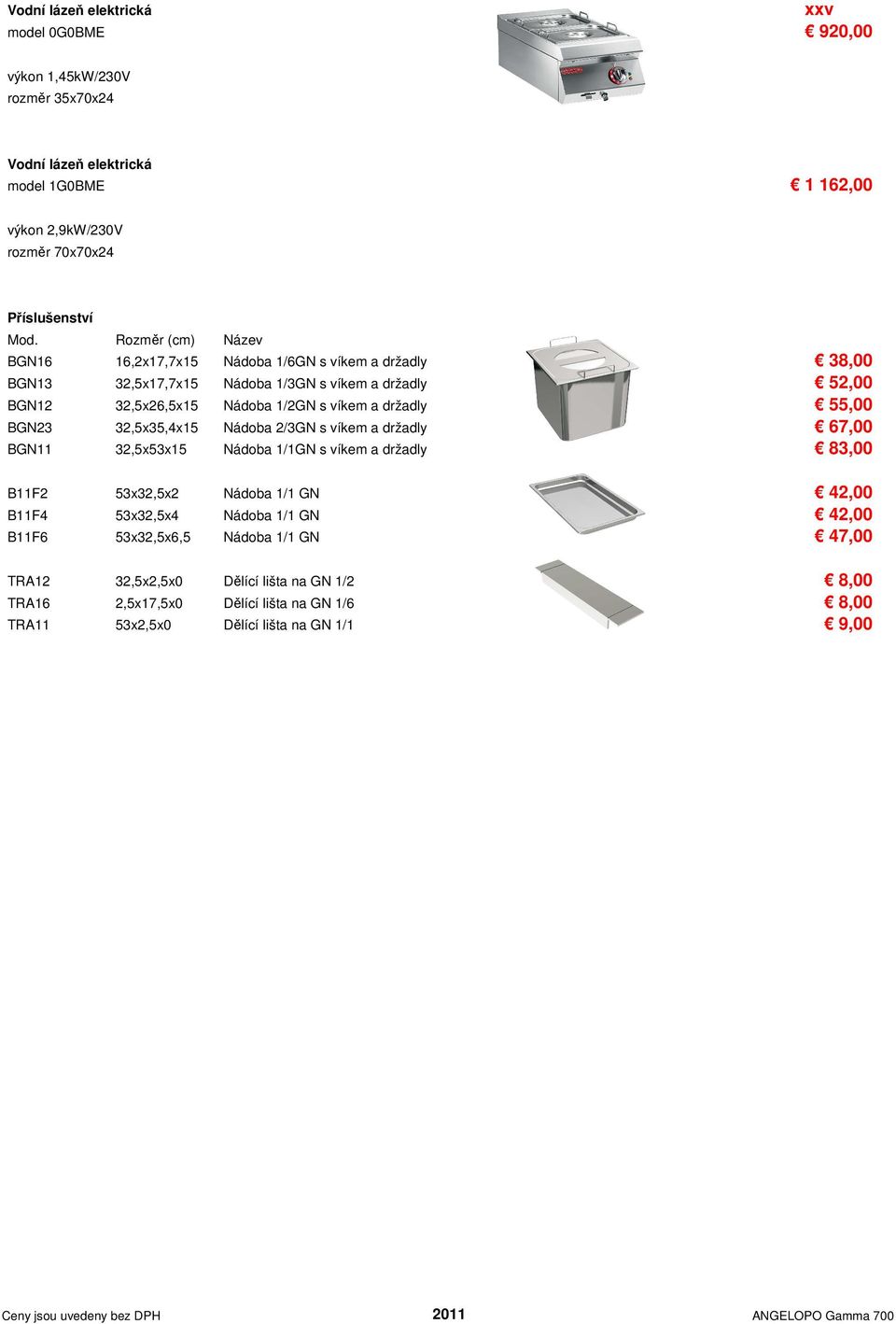 55,00 BGN23 32,5x35,4x15 Nádoba 2/3GN s víkem a držadly 67,00 BGN11 32,5x53x15 Nádoba 1/1GN s víkem a držadly 83,00 B11F2 53x32,5x2 Nádoba 1/1 GN 42,00 B11F4 53x32,5x4 Nádoba