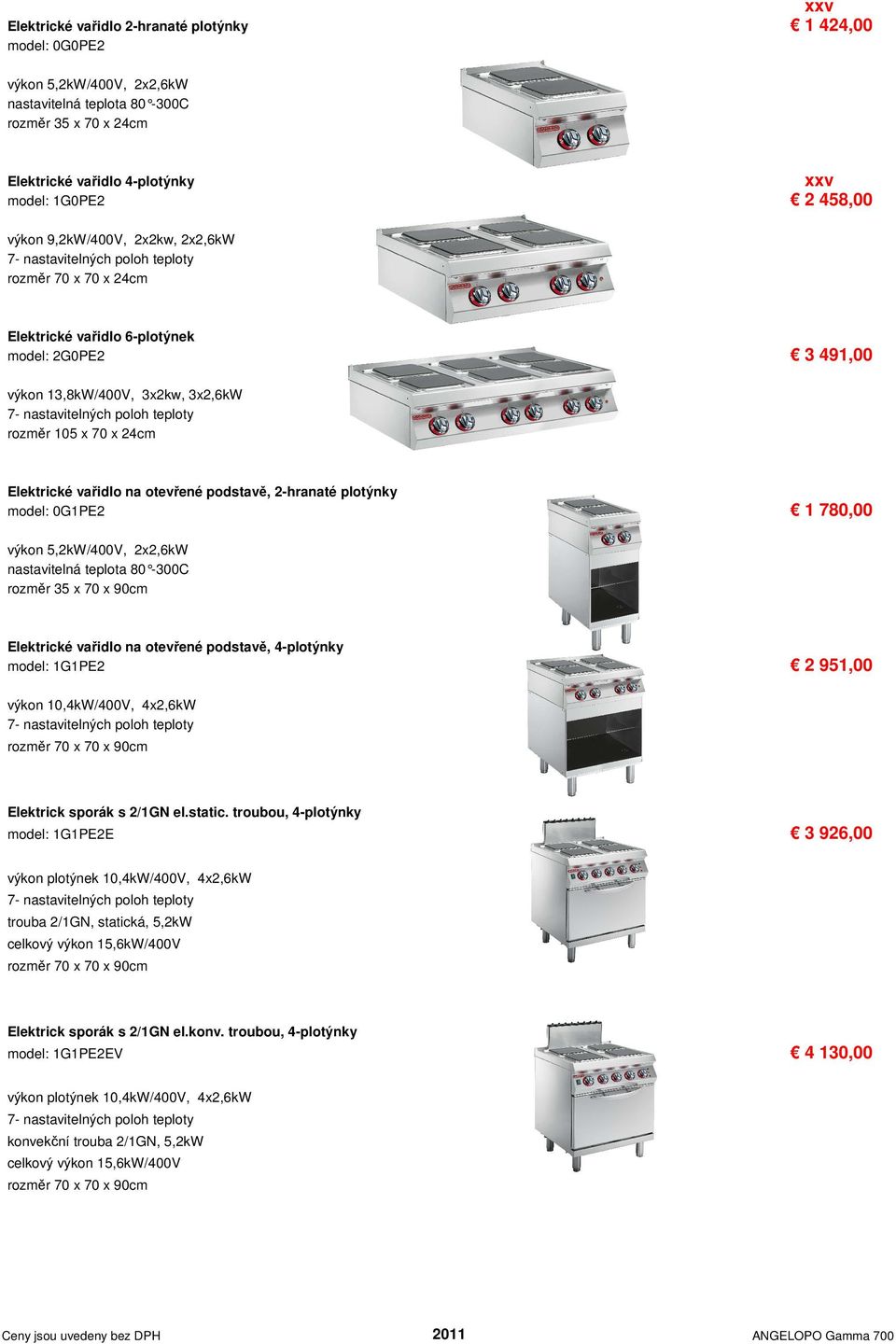 2-hranaté plotýnky model: 0G1PE2 1 780,00 výkon 5,2kW/400V, 2x2,6kW nastavitelná teplota 80-300C rozměr 35 x 70 x 90cm Elektrické vařidlo na otevřené podstavě, 4-plotýnky model: 1G1PE2 2 951,00 výkon