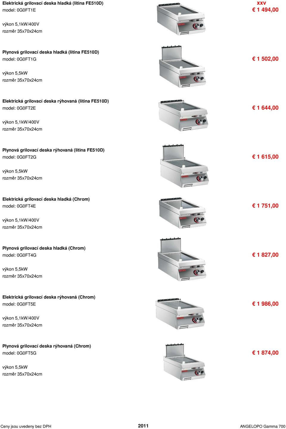 výkon 5,5kW rozměr 35x70x24cm Elektrická grilovací deska hladká (Chrom) model: 0G0FT4E 1 751,00 výkon 5,1kW/400V rozměr 35x70x24cm Plynová grilovací deska hladká (Chrom) model: 0G0FT4G 1 827,00 výkon