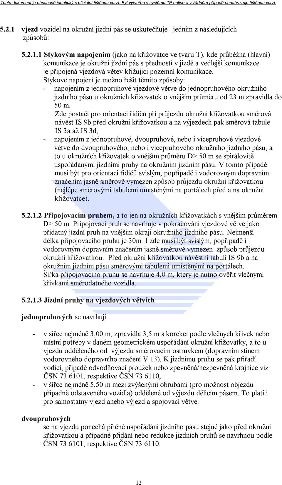 1 Stykovým napojením (jako na křižovatce ve tvaru T), kde průběžná (hlavní) komunikace je okružní jízdní pás s předností v jízdě a vedlejší komunikace je připojená vjezdová větev křižující pozemní