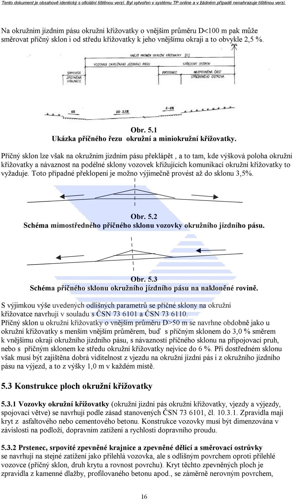 Příčný sklon lze však na okružním jízdním pásu překlápět, a to tam, kde výšková poloha okružní křižovatky a návaznost na podélné sklony vozovek křižujících komunikací okružní křižovatky to vyžaduje.