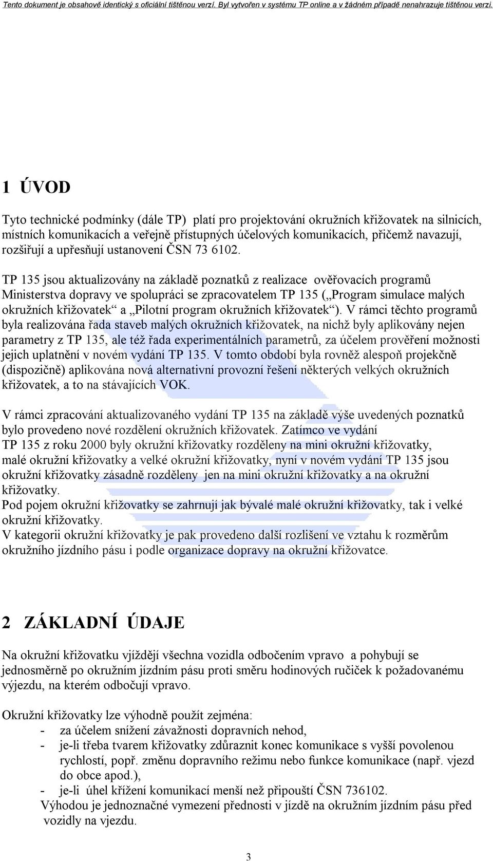 TP 135 jsou aktualizovány na základě poznatků z realizace ověřovacích programů Ministerstva dopravy ve spolupráci se zpracovatelem TP 135 ( Program simulace malých okružních křižovatek a Pilotní