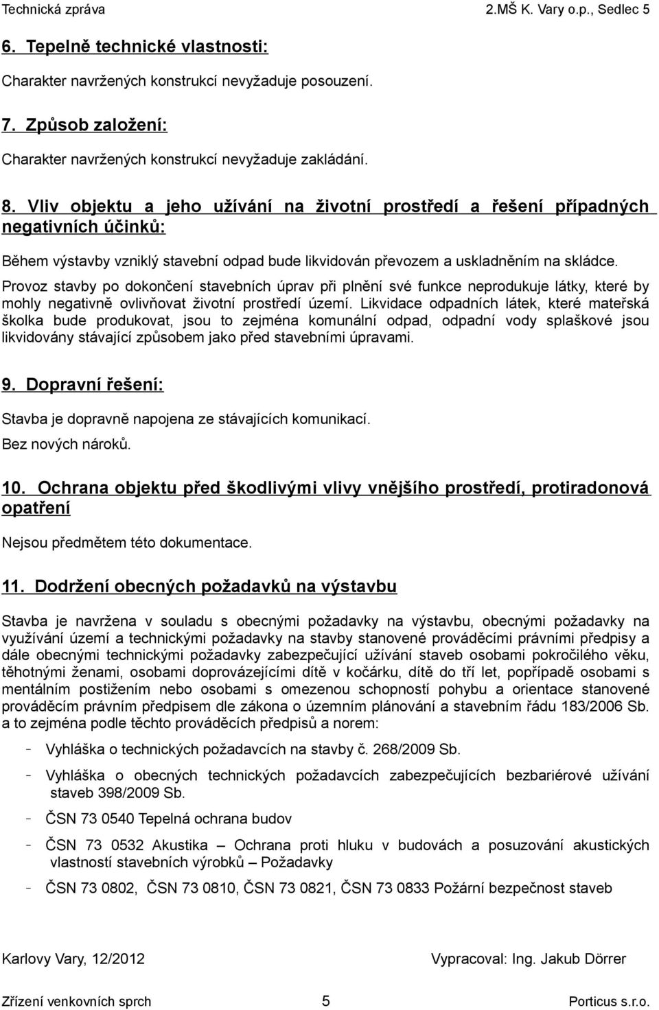 Provoz stavby po dokončení stavebních úprav při plnění své funkce neprodukuje látky, které by mohly negativně ovlivňovat životní prostředí území.