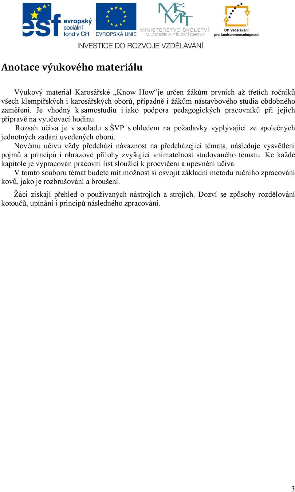 Rozsah učiva je v souladu s ŠVP s ohledem na požadavky vyplývající ze společných jednotných zadání uvedených oborů.