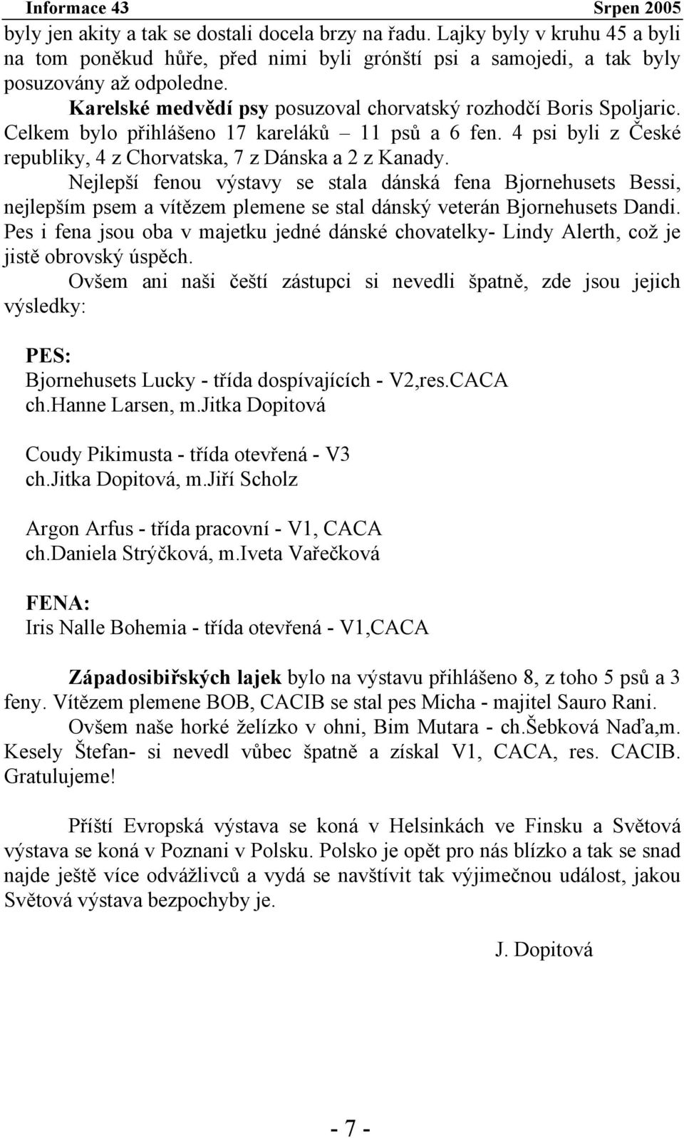 Nejlepší fenou výstavy se stala dánská fena Bjornehusets Bessi, nejlepším psem a vítězem plemene se stal dánský veterán Bjornehusets Dandi.