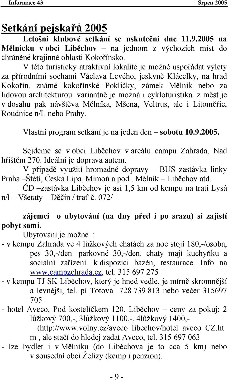 architekturou. variantně je možná i cykloturistika. z měst je v dosahu pak návštěva Mělníka, Mšena, Veltrus, ale i Litoměřic, Roudnice n/l nebo Prahy.