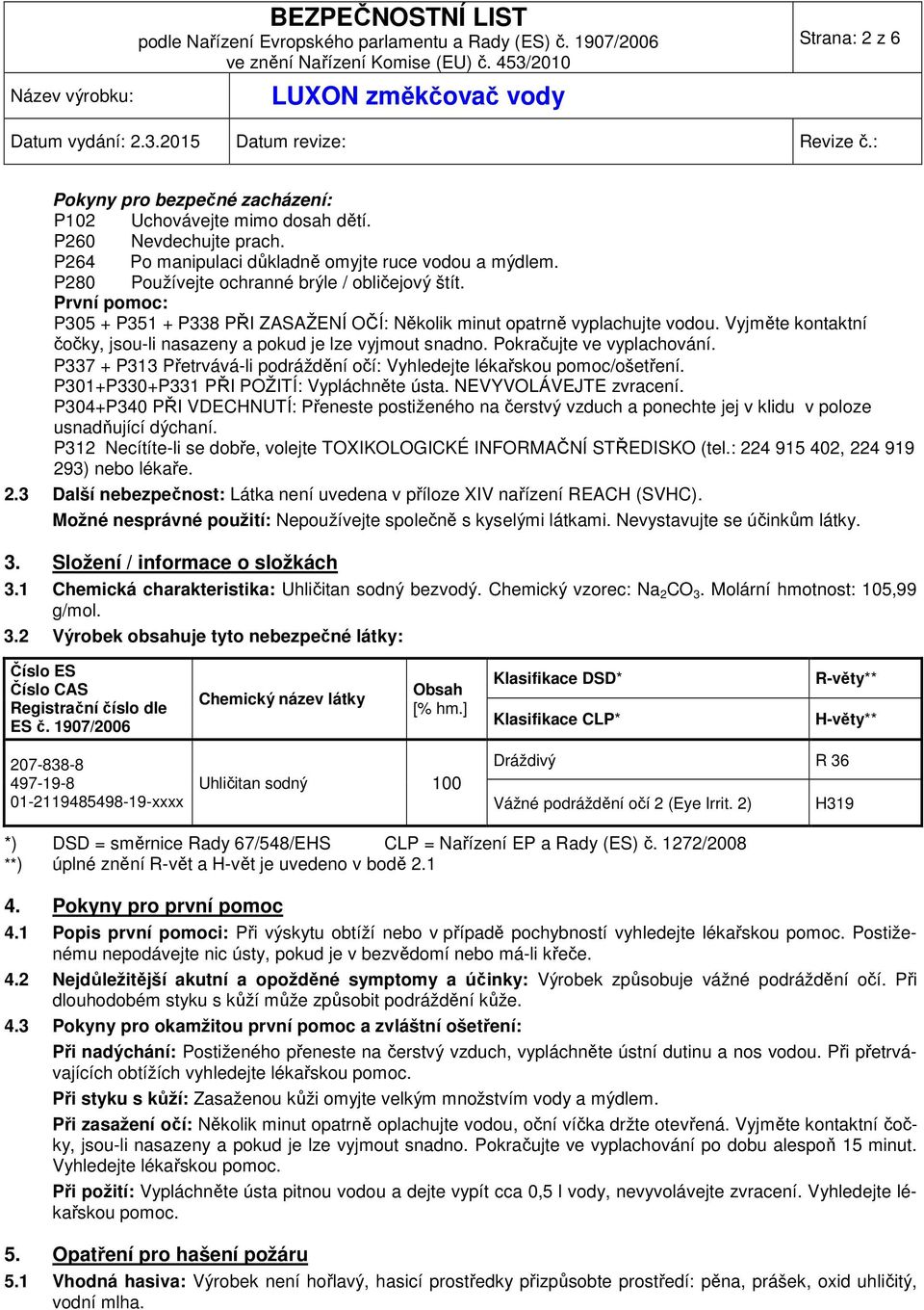 Vyjměte kontaktní čočky, jsou-li nasazeny a pokud je lze vyjmout snadno. Pokračujte ve vyplachování. P337 + P313 Přetrvává-li podráždění očí: Vyhledejte lékařskou pomoc/ošetření.