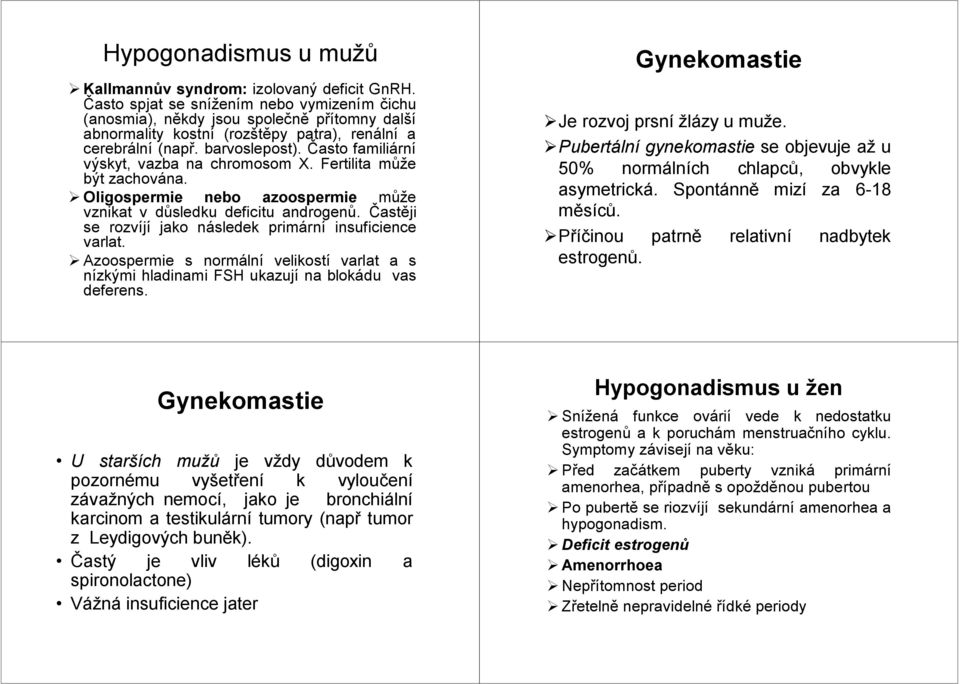 Často familiární výskyt, vazba na chromosom X. Fertilita může být zachována. Oligospermie nebo azoospermie může vznikat v důsledku deficitu androgenů.