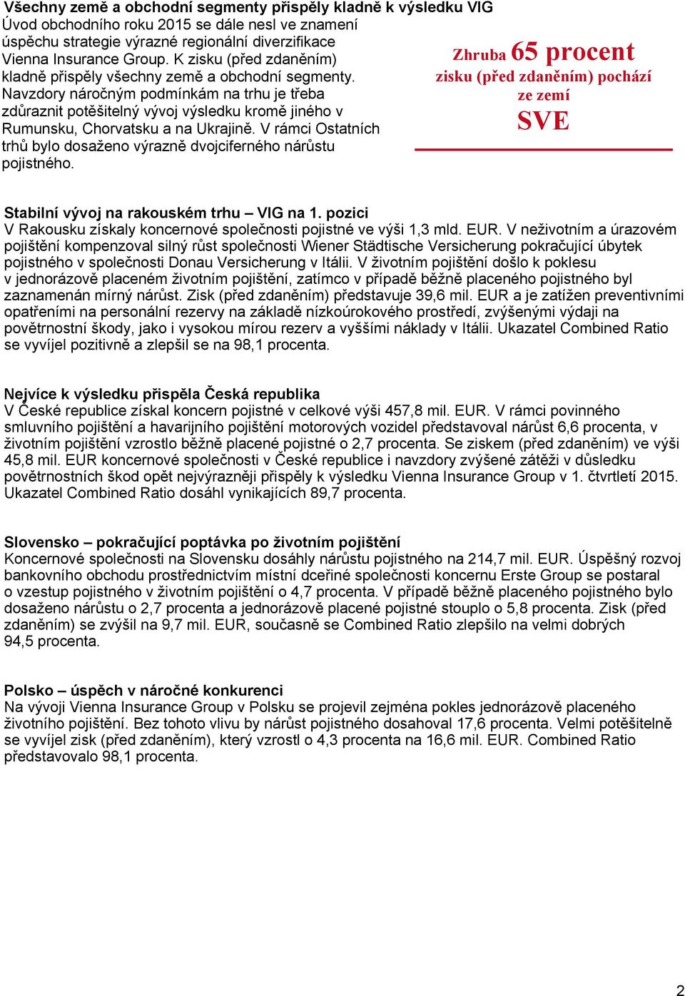 Navzdory náročným podmínkám na trhu je třeba zdůraznit potěšitelný vývoj výsledku kromě jiného v Rumunsku, Chorvatsku a na Ukrajině.