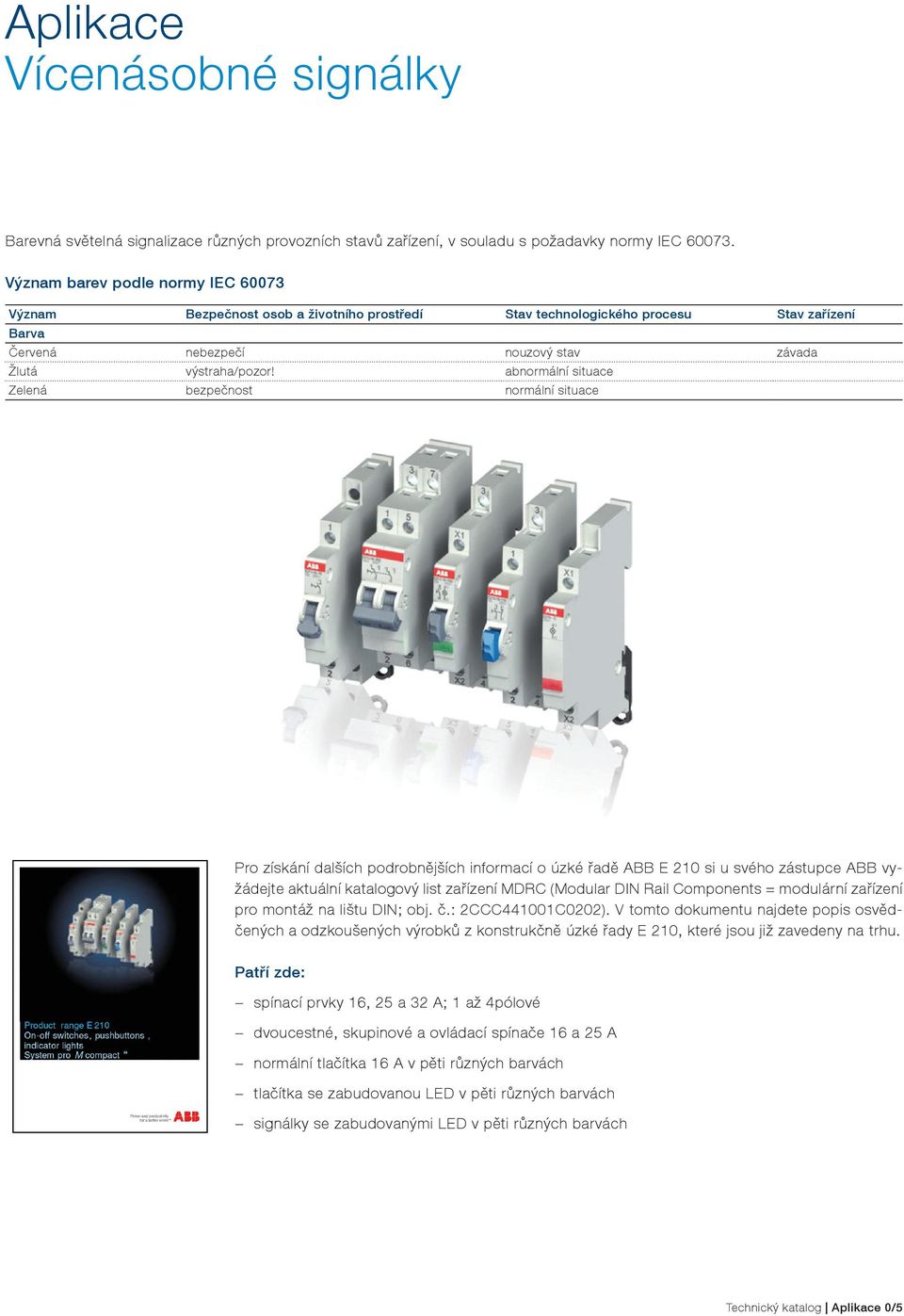 abnormální situace Zelená bezpečnost normální situace Pro získání dalších podrobnějších informací o úzké řadě ABB E 210 si u svého zástupce ABB vyžádejte aktuální katalogový list zařízení MDRC
