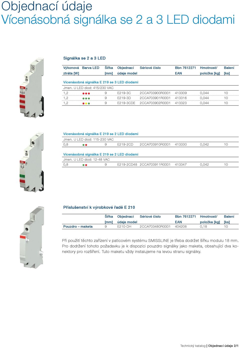 U LED diod: 415/230 VAC 1,2 9 E219-3C 2CCA703900R0001 413309 0,044 10 1,2 9 E219-3D 2CCA703901R0001 413316 0,044 10 1,2 9 E219-3CDE 2CCA703902R0001 413323 0,044 10 Vícenásobná signálka E 219 se 2 LED