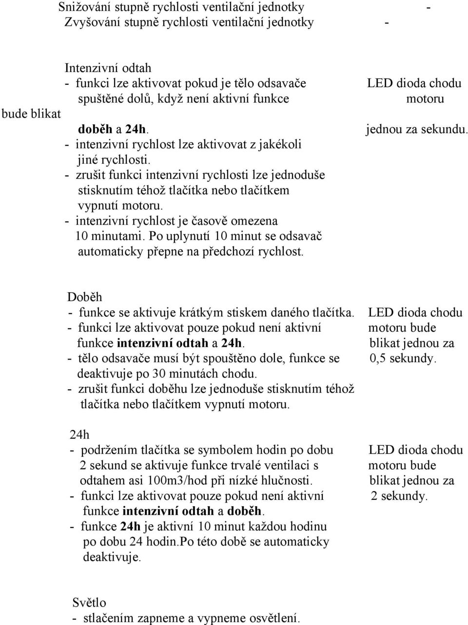 - zrušit funkci intenzivní rychlosti lze jednoduše stisknutím téhož tlačítka nebo tlačítkem vypnutí motoru. - intenzivní rychlost je časově omezena 10 minutami.