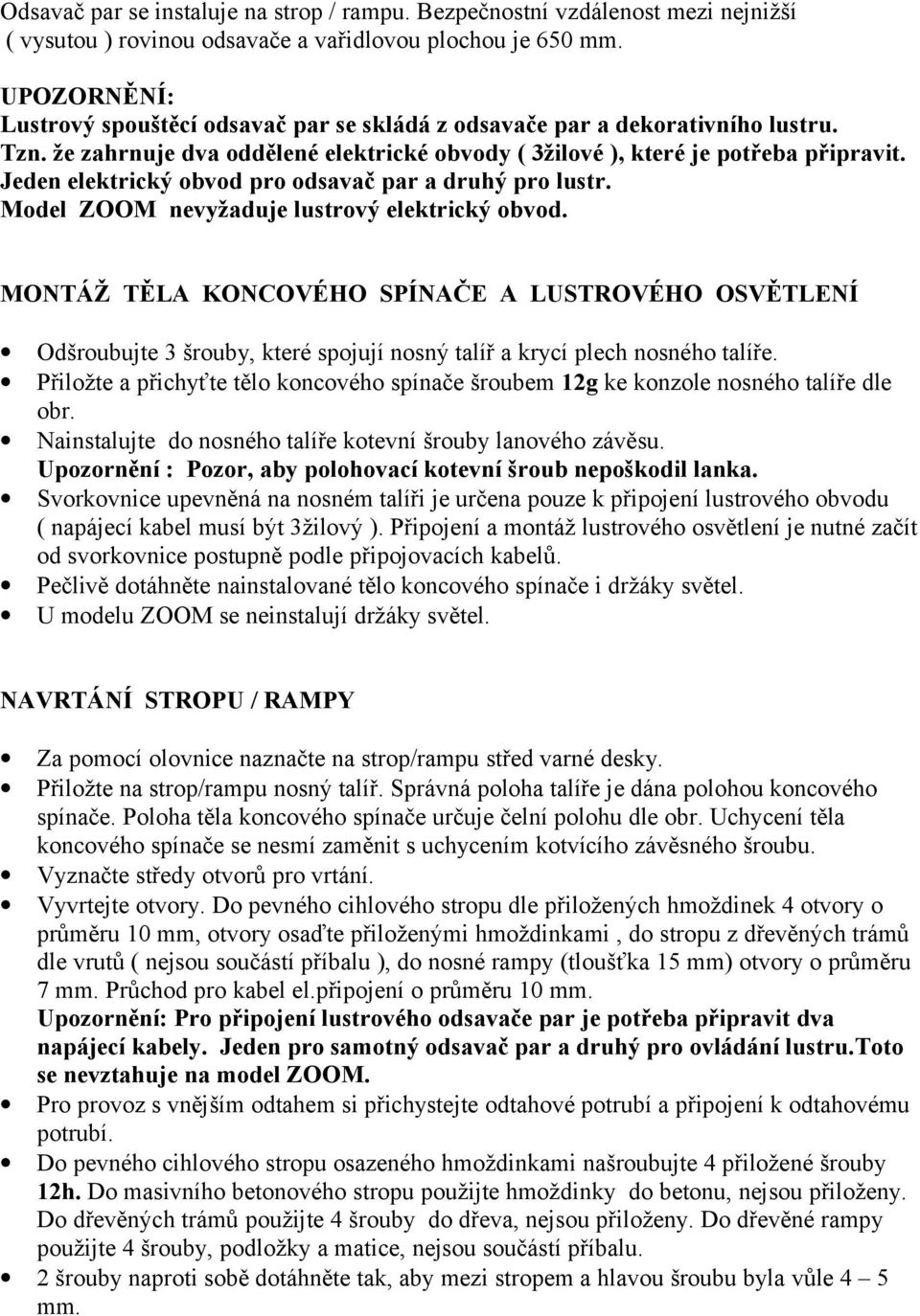 Jeden elektrický obvod pro odsavač par a druhý pro lustr. Model ZOOM nevyžaduje lustrový elektrický obvod.