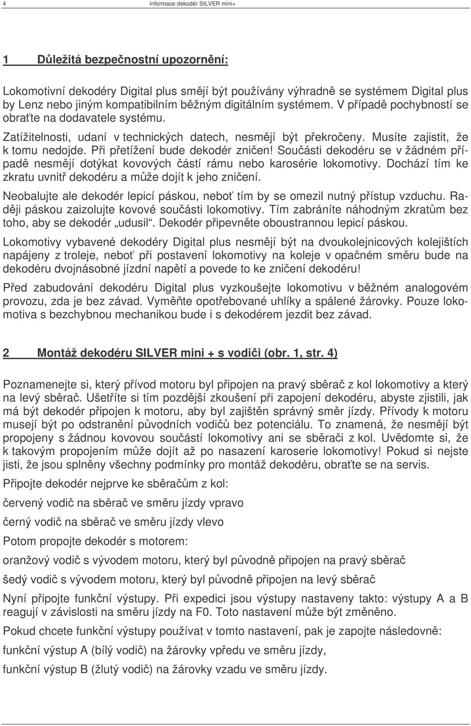 Pi petížení bude dekodér znien! Souásti dekodéru se v žádném pípad nesmjí dotýkat kovových ástí rámu nebo karosérie lokomotivy. Dochází tím ke zkratu uvnit dekodéru a mže dojít k jeho zniení.