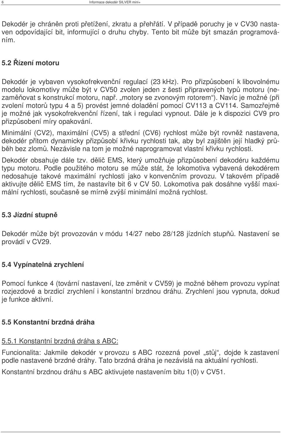 Pro pizpsobení k libovolnému modelu lokomotivy mže být v CV5 zvolen jeden z šesti pipravených typ motoru (nezamovat s konstrukcí motoru, nap. motory se zvonovým rotorem ).