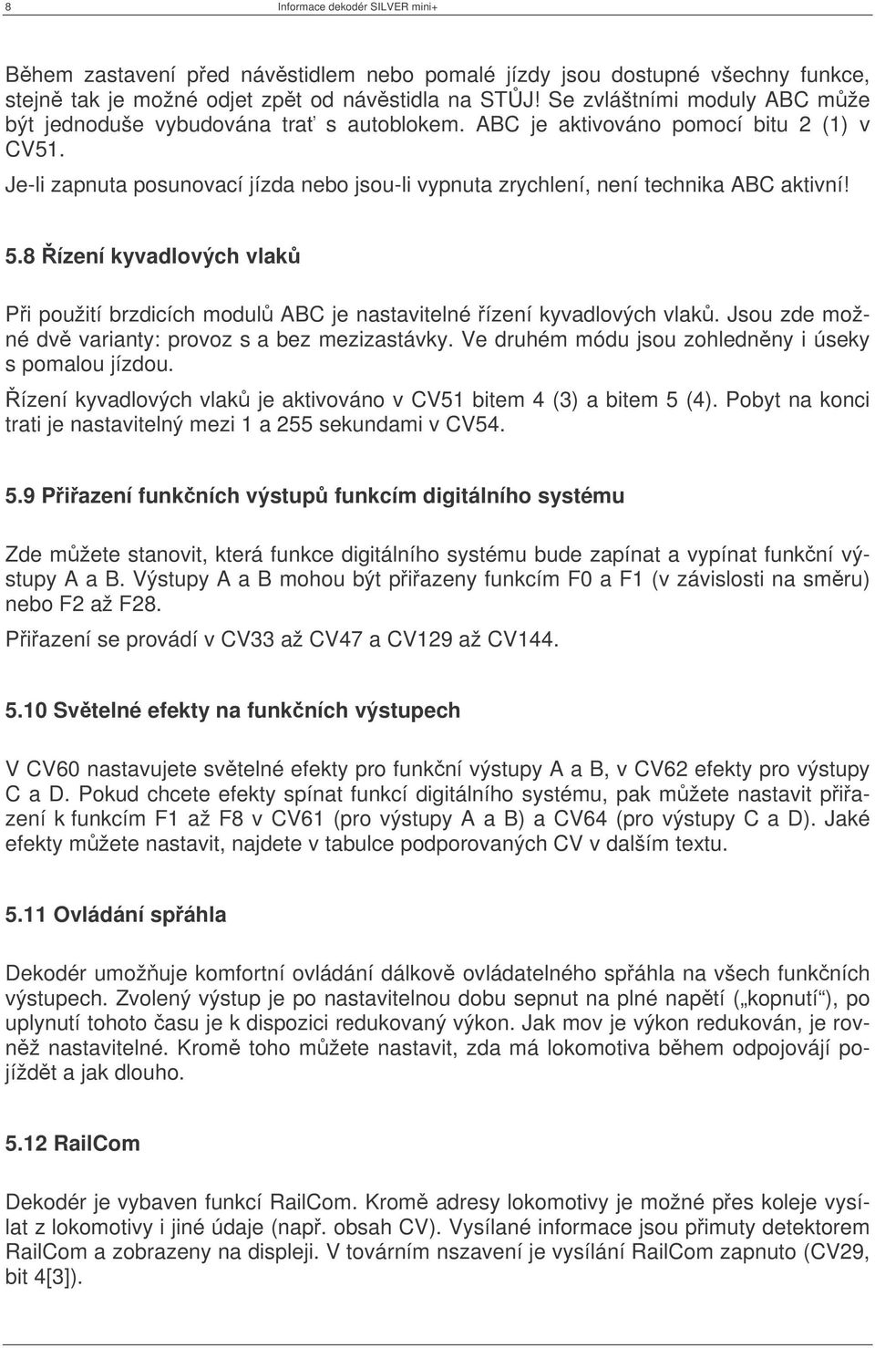 Je-li zapnuta posunovací jízda nebo jsou-li vypnuta zrychlení, není technika ABC aktivní! 5.8 ízení kyvadlových vlak Pi použití brzdicích modul ABC je nastavitelné ízení kyvadlových vlak.