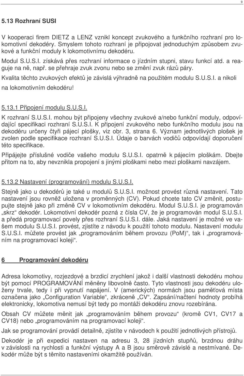 a reaguje na n, nap. se pehraje zvuk zvonu nebo se zmní zvuk ráz páry. Kvalita tchto zvukových efekt je závislá výhradn na použitém modulu S.U.S.I. a nikoli na lokomotivním dekodéru! 5.13.