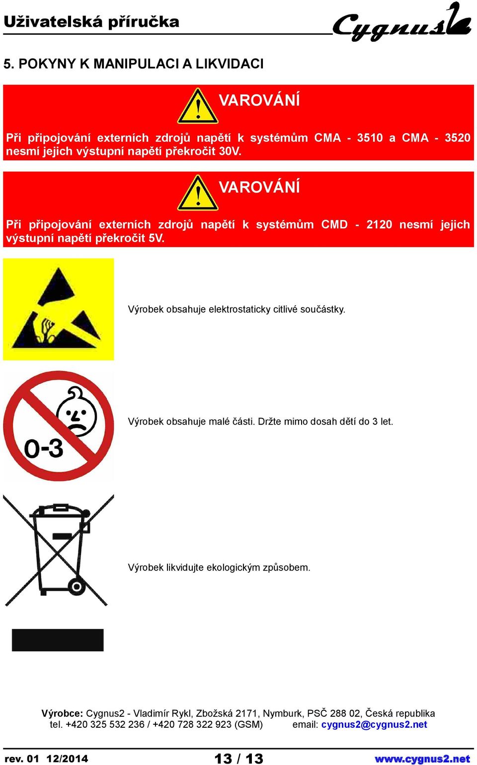 Výrobek obsahuje elektrostaticky citlivé součástky. Výrobek obsahuje malé části. Držte mimo dosah dětí do 3 let.